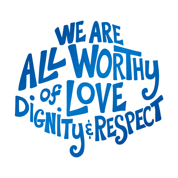 The phrase "We are all worthy of love, dignity & respect" in hand lettering